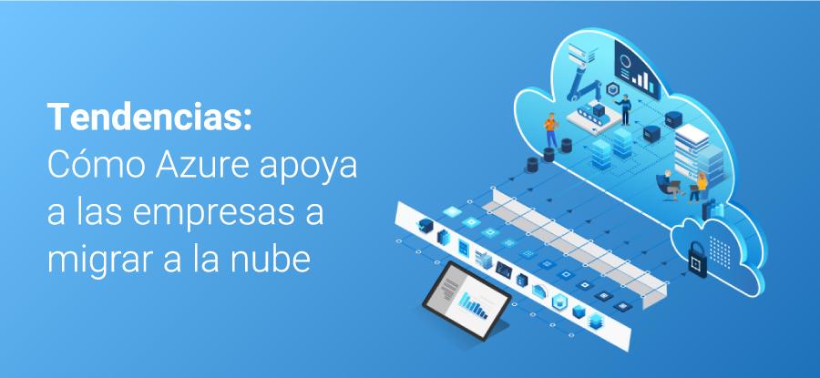 Cómo Azure apoya a las empresas a migrar a la nube.